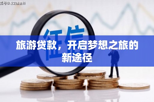 鹿港旅游贷款，开启梦想之旅的新途径