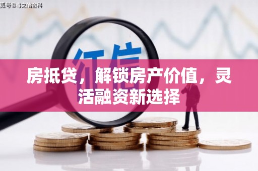 鹿港房抵贷，解锁房产价值，灵活融资新选择