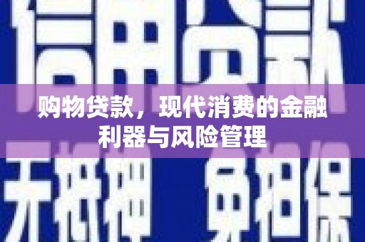 鹿港购物贷款，现代消费的金融利器与风险管理