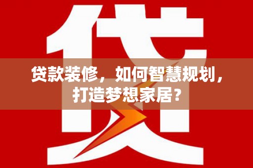 鹿港贷款装修，如何智慧规划，打造梦想家居？
