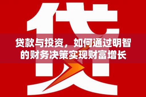 鹿港贷款与投资，如何通过明智的财务决策实现财富增长