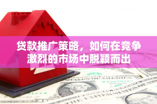 鹿港贷款推广策略，如何在竞争激烈的市场中脱颖而出