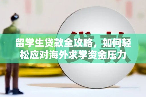 鹿港留学生贷款全攻略，如何轻松应对海外求学资金压力