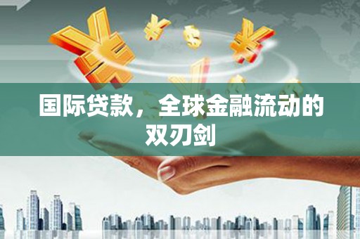 鹿港国际贷款，全球金融流动的双刃剑