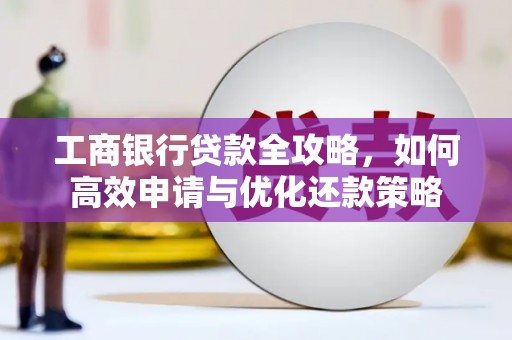 鹿港工商银行贷款全攻略，如何高效申请与优化还款策略