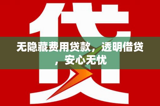 鹿港无隐藏费用贷款，透明借贷，安心无忧