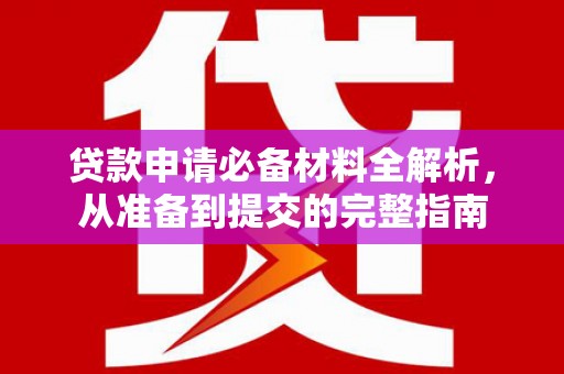 鹿港贷款申请必备材料全解析，从准备到提交的完整指南