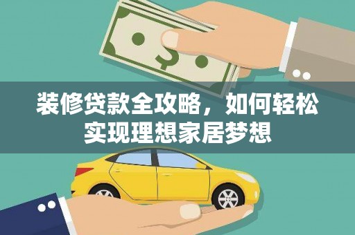 鹿港装修贷款全攻略，如何轻松实现理想家居梦想