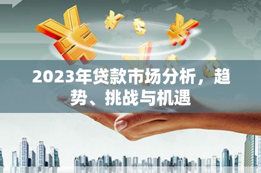 鹿港2023年贷款市场分析，趋势、挑战与机遇