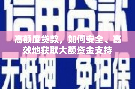 鹿港高额度贷款，如何安全、高效地获取大额资金支持