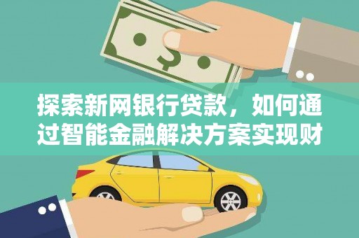 鹿港探索新网银行贷款，如何通过智能金融解决方案实现财富增长