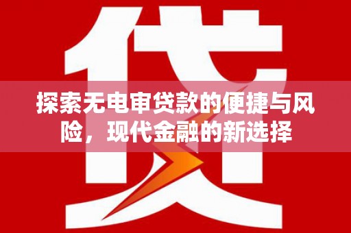 鹿港探索无电审贷款的便捷与风险，现代金融的新选择