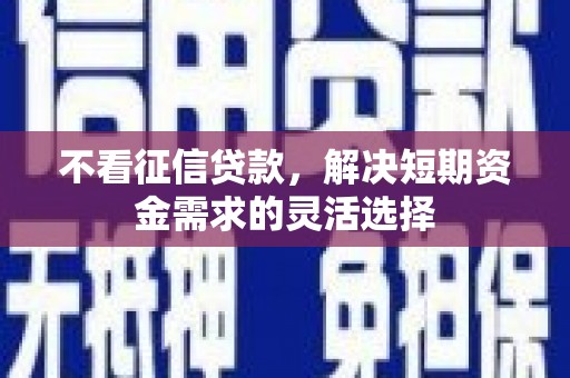 鹿港不看征信贷款，解决短期资金需求的灵活选择