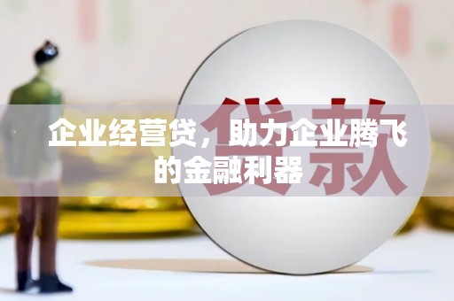 鹿港企业经营贷，助力企业腾飞的金融利器