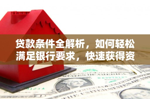 鹿港贷款条件全解析，如何轻松满足银行要求，快速获得资金支持