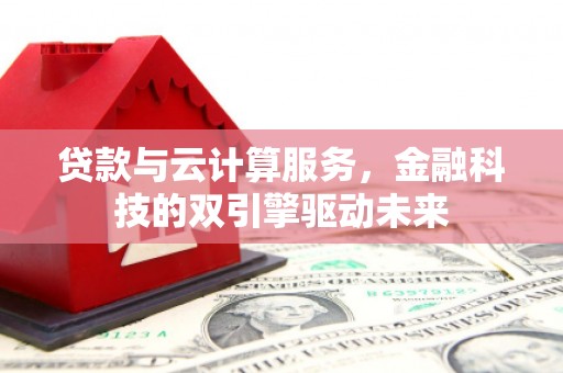 鹿港贷款与云计算服务，金融科技的双引擎驱动未来