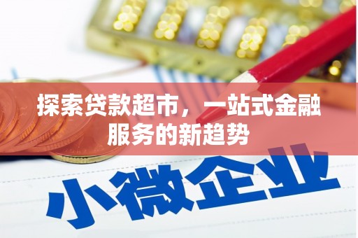 鹿港探索贷款超市，一站式金融服务的新趋势
