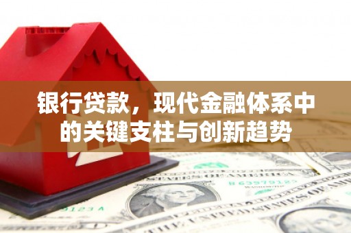 鹿港银行贷款，现代金融体系中的关键支柱与创新趋势
