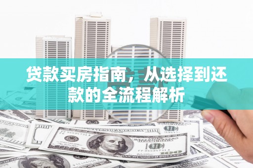 鹿港贷款买房指南，从选择到还款的全流程解析