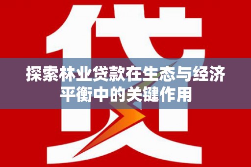 鹿港探索林业贷款在生态与经济平衡中的关键作用