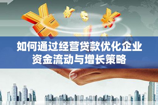 鹿港如何通过经营贷款优化企业资金流动与增长策略
