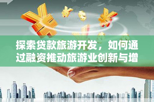 鹿港探索贷款旅游开发，如何通过融资推动旅游业创新与增长