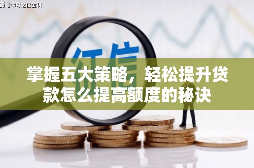 鹿港掌握五大策略，轻松提升贷款怎么提高额度的秘诀