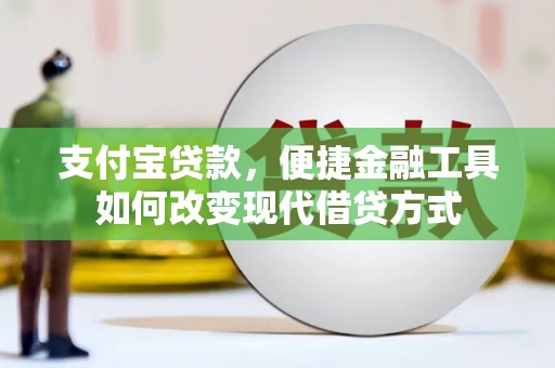 鹿港支付宝贷款，便捷金融工具如何改变现代借贷方式