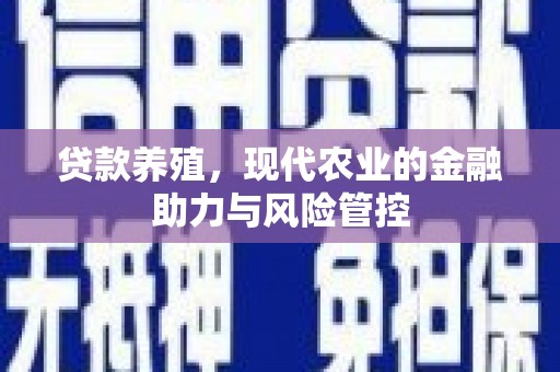 鹿港贷款养殖，现代农业的金融助力与风险管控