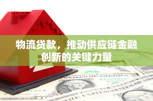 鹿港物流贷款，推动供应链金融创新的关键力量