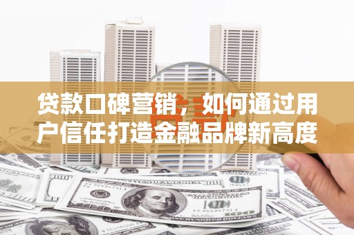 鹿港贷款口碑营销，如何通过用户信任打造金融品牌新高度