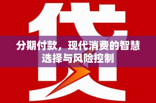 鹿港分期付款，现代消费的智慧选择与风险控制