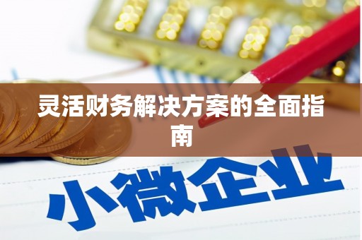 鹿港灵活财务解决方案的全面指南