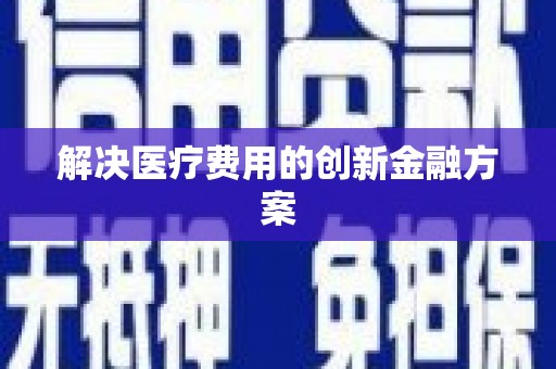鹿港解决医疗费用的创新金融方案