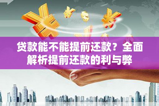 鹿港贷款能不能提前还款？全面解析提前还款的利与弊