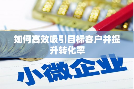 鹿港如何高效吸引目标客户并提升转化率