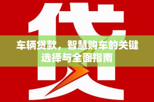 鹿港车辆贷款，智慧购车的关键选择与全面指南