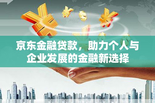 鹿港京东金融贷款，助力个人与企业发展的金融新选择