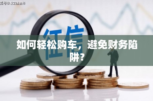 鹿港如何轻松购车，避免财务陷阱？