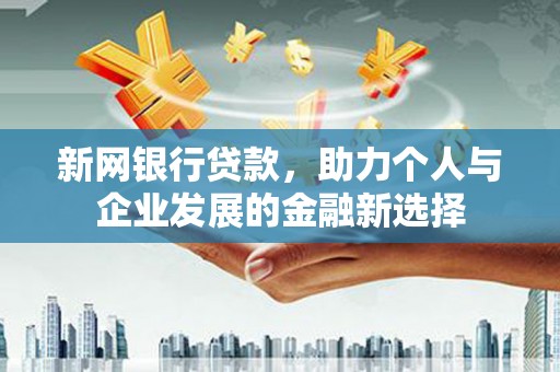 鹿港新网银行贷款，助力个人与企业发展的金融新选择