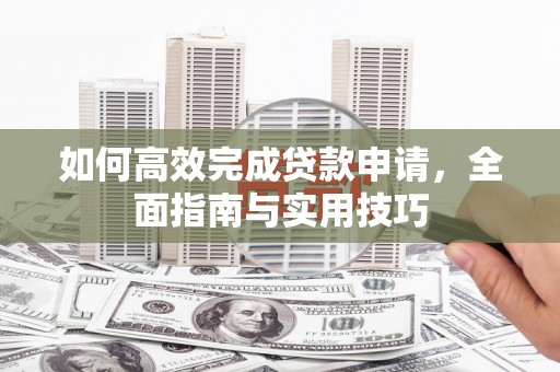 鹿港如何高效完成贷款申请，全面指南与实用技巧