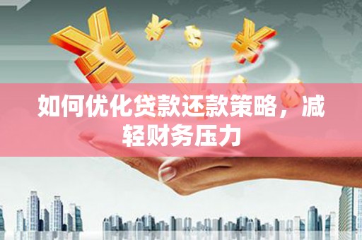 鹿港如何优化贷款还款策略，减轻财务压力