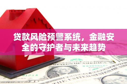 鹿港贷款风险预警系统，金融安全的守护者与未来趋势