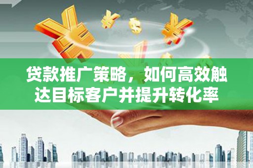 鹿港贷款推广策略，如何高效触达目标客户并提升转化率