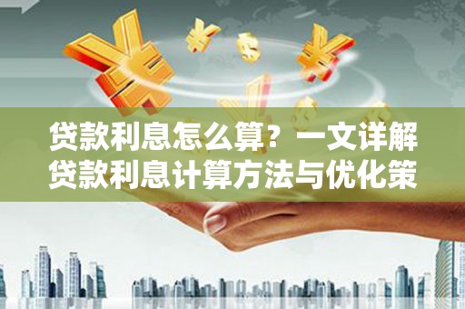鹿港贷款利息怎么算？一文详解贷款利息计算方法与优化策略