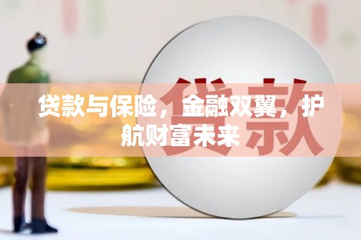鹿港贷款与保险，金融双翼，护航财富未来
