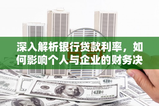 鹿港深入解析银行贷款利率，如何影响个人与企业的财务决策