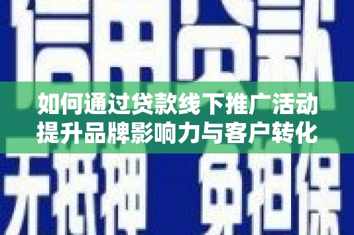鹿港如何通过贷款线下推广活动提升品牌影响力与客户转化率
