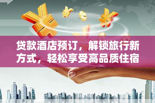鹿港贷款酒店预订，解锁旅行新方式，轻松享受高品质住宿