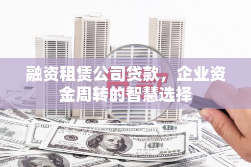 鹿港融资租赁公司贷款，企业资金周转的智慧选择